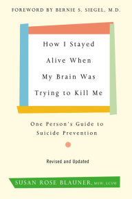 Title: How I Stayed Alive When My Brain Was Trying to Kill Me, Revised Edition: One Person's Guide to Suicide Prevention, Author: Susan Rose Blauner