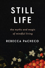 Title: Still Life: The Myths and Magic of Mindful Living, Author: Rebecca Pacheco