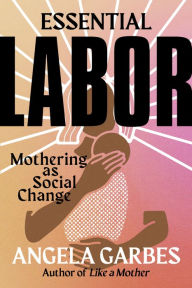 Kindle download books Essential Labor: Mothering as Social Change by Angela Garbes  (English literature) 9780062937377