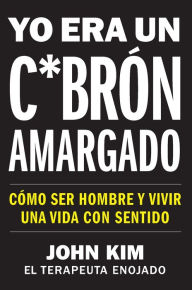 Title: I Used to Be a Miserable F*ck \ Yo era un c*brón amargado (Spanish edition): Cómo ser hombre y vivir una vida con sentido, Author: John Kim