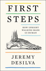 Title: First Steps: How Upright Walking Made Us Human, Author: Jeremy DeSilva