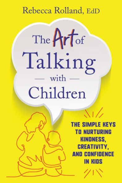 The Art of Talking with Children: Simple Keys to Nurturing Kindness, Creativity, and Confidence Kids