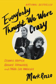 Title: Everybody Thought We Were Crazy: Dennis Hopper, Brooke Hayward, and 1960s Los Angeles, Author: Mark Rozzo