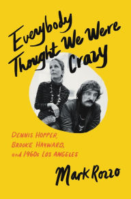 Title: Everybody Thought We Were Crazy: Dennis Hopper, Brooke Hayward, and 1960s Los Angeles, Author: Mark Rozzo