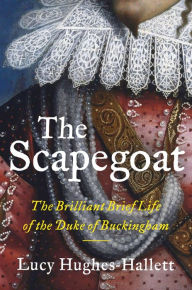 Title: The Scapegoat: The Brilliant Brief Life of the Duke of Buckingham, Author: Lucy  Hughes-Hallett