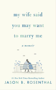 Title: My Wife Said You May Want to Marry Me: A Memoir, Author: Jason B. Rosenthal