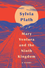 Title: Mary Ventura and The Ninth Kingdom: A Story, Author: Sylvia Plath