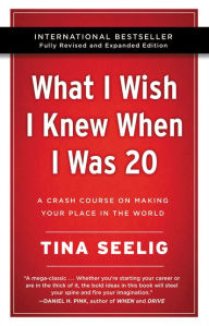 Title: What I Wish I Knew When I Was 20 - 10th Anniversary Edition: A Crash Course on Making Your Place in the World, Author: Tina Seelig