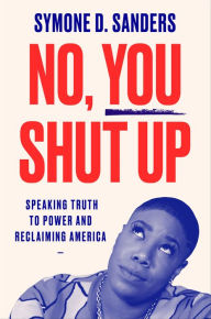 Title: No, You Shut Up: Speaking Truth to Power and Reclaiming America, Author: Symone D. Sanders