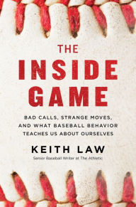 Title: The Inside Game: Bad Calls, Strange Moves, and What Baseball Behavior Teaches Us About Ourselves, Author: Keith Law