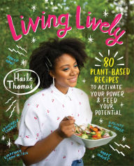 Title: Living Lively: 80 Plant-Based Recipes to Activate Your Power and Feed Your Potential, Author: Haile Thomas