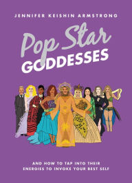 Title: Pop Star Goddesses: And How to Tap Into Their Energies to Invoke Your Best Self, Author: Jennifer Keishin Armstrong