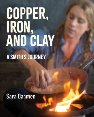 Title: Copper, Iron, and Clay: A Smith's Journey, Author: Sara Dahmen