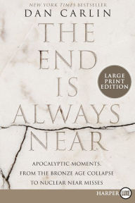 Title: The End Is Always Near: Apocalyptic Moments, from the Bronze Age Collapse to Nuclear Near Misses, Author: Dan Carlin