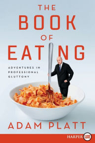 Title: The Book of Eating: Adventures in Professional Gluttony, Author: Adam Platt