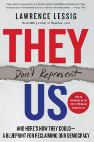 Title: They Don't Represent Us: And Here's How They Could - A Blueprint for Reclaiming Our Democracy, Author: Lawrence Lessig