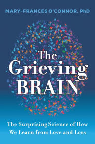 Download ebook free for android The Grieving Brain: The Surprising Science of How We Learn from Love and Loss PDF PDB