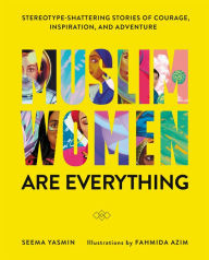 Title: Muslim Women Are Everything: Stereotype-Shattering Stories of Courage, Inspiration, and Adventure, Author: Seema Yasmin