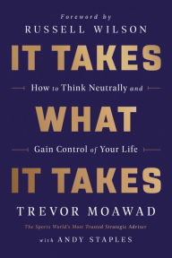 Title: It Takes What It Takes: How to Think Neutrally and Gain Control of Your Life, Author: Trevor Moawad