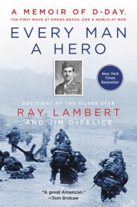 Title: Every Man a Hero: A Memoir of D-Day, the First Wave at Omaha Beach, and a World at War, Author: Ray Lambert