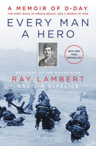 Title: Every Man a Hero: A Memoir of D-Day, the First Wave at Omaha Beach, and a World at War, Author: Ray Lambert