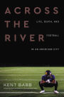 Across the River: Life, Death, and Football in an American City