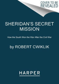 Title: Sheridan's Secret Mission: How the South Won the War After the Civil War, Author: Robert Cwiklik