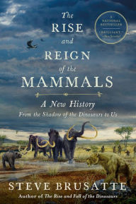 Title: The Rise and Reign of the Mammals: A New History, from the Shadow of the Dinosaurs to Us, Author: Steve Brusatte