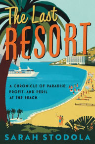 Download ebooks from google books The Last Resort: A Chronicle of Paradise, Profit, and Peril at the Beach by Sarah Stodola (English literature) 