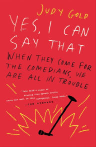 Title: Yes, I Can Say That: When They Come for the Comedians, We Are All in Trouble, Author: Judy Gold