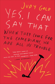 Title: Yes, I Can Say That: When They Come for the Comedians, We Are All in Trouble, Author: Judy Gold