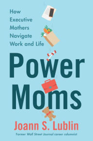 Title: Power Moms: How Executive Mothers Navigate Work and Life, Author: Joann S. Lublin