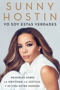 Title: Yo soy estas verdades: Memorias sobre la identidad, la justicia y mi vida entre mundos (I Am These Truths), Author: Sunny Hostin