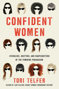 Title: Confident Women: Swindlers, Grifters, and Shapeshifters of the Feminine Persuasion, Author: Tori Telfer