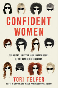 Title: Confident Women: Swindlers, Grifters, and Shapeshifters of the Feminine Persuasion, Author: Tori Telfer