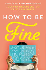Title: How to Be Fine: What We Learned from Living by the Rules of 50 Self-Help Books, Author: Jolenta Greenberg