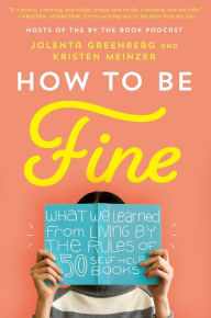 Title: How to Be Fine: What We Learned from Living by the Rules of 50 Self-Help Books, Author: Jolenta Greenberg