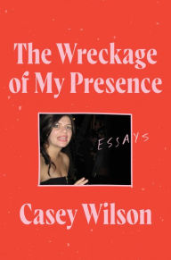 Free popular books download The Wreckage of My Presence: Essays CHM PDF by Casey Wilson 9780062960580