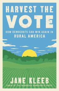 Title: Harvest the Vote: How Democrats Can Win Again in Rural America, Author: Jane Kleeb