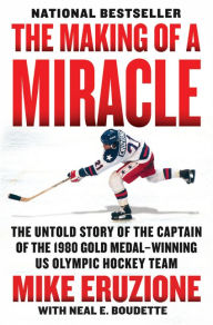 Title: The Making of a Miracle: The Untold Story of the Captain of the 1980 Gold Medal-Winning U.S. Olympic Hockey Team, Author: Mike Eruzione