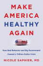 Make America Healthy Again: How Bad Behavior and Big Government Caused a Trillion-Dollar Crisis