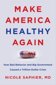 Title: Make America Healthy Again: How Bad Behavior and Big Government Caused a Trillion-Dollar Crisis, Author: Nicole Saphier