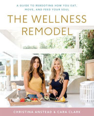 Title: The Wellness Remodel: A Guide to Rebooting How You Eat, Move, and Feed Your Soul, Author: Christina Anstead