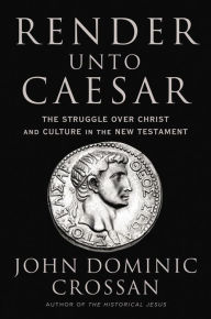 Title: Render Unto Caesar: The Struggle Over Christ and Culture in the New Testament, Author: John Dominic Crossan