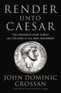 Render Unto Caesar: The Struggle Over Christ and Culture in the New Testament