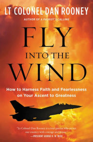 Fly Into the Wind: How to Harness Faith and Fearlessness on Your Ascent to Greatness