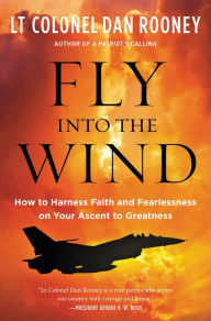Title: Fly Into the Wind: How to Harness Faith and Fearlessness on Your Ascent to Greatness, Author: Lt Colonel Dan Rooney