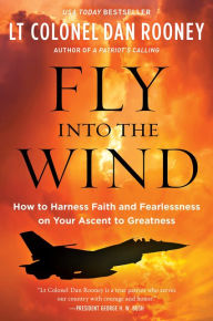 Title: Fly Into the Wind: How to Harness Faith and Fearlessness on Your Ascent to Greatness, Author: Lt Colonel Dan Rooney