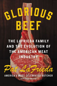 Title: Glorious Beef: The LaFrieda Family and the Evolution of the American Meat Industry, Author: Pat LaFrieda