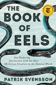 Ebook download kostenlos ohne registrierung The Book of Eels: Our Enduring Fascination with the Most Mysterious Creature in the Natural World by Patrik Svensson English version 9780062968814